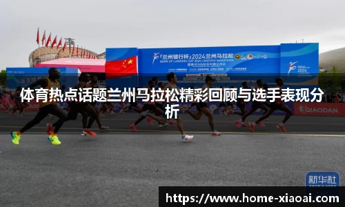体育热点话题兰州马拉松精彩回顾与选手表现分析